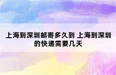 上海到深圳邮寄多久到 上海到深圳的快递需要几天